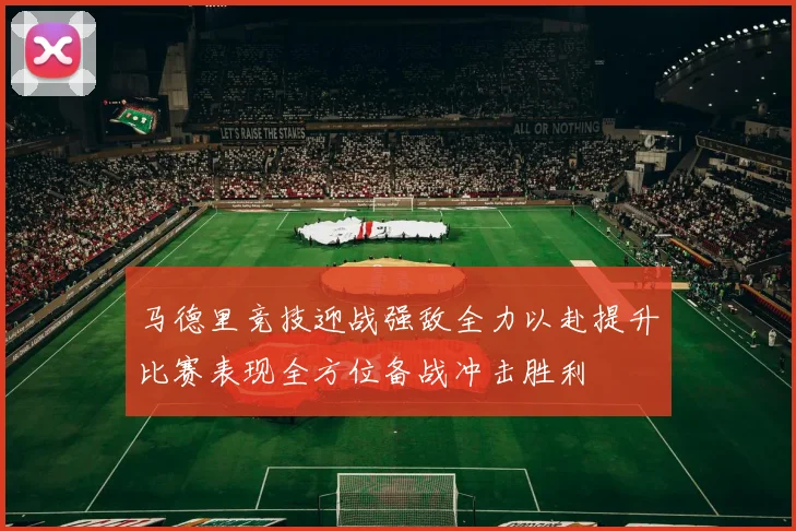 马德里竞技迎战强敌全力以赴提升比赛表现全方位备战冲击胜利