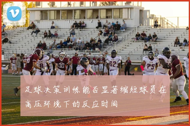 足球决策训练能否显著缩短球员在高压环境下的反应时间
