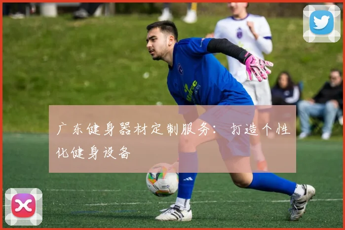 广东健身器材定制服务：打造个性化健身设备