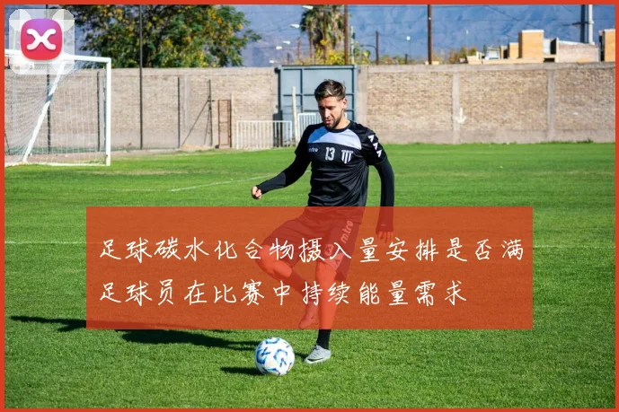 足球碳水化合物摄入量安排是否满足球员在比赛中持续能量需求