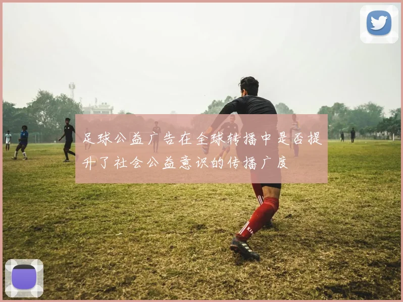 足球公益广告在全球转播中是否提升了社会公益意识的传播广度