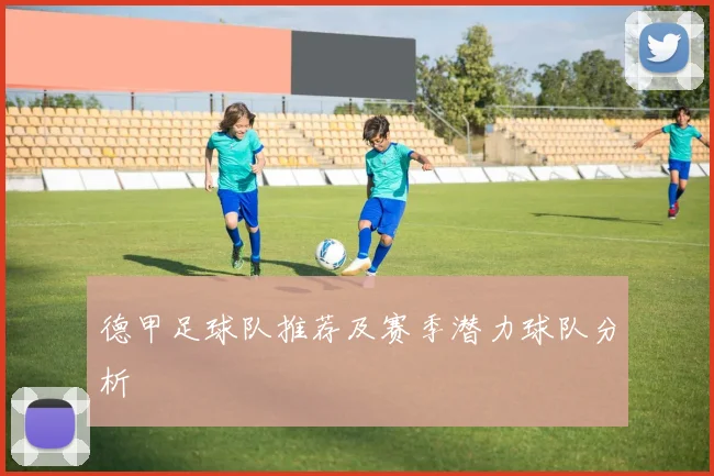 德甲足球队推荐及赛季潜力球队分析