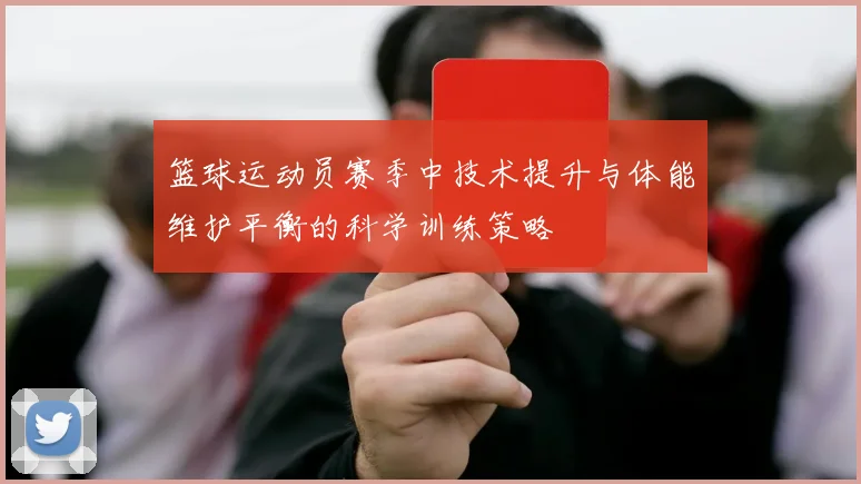 篮球运动员赛季中技术提升与体能维护平衡的科学训练策略