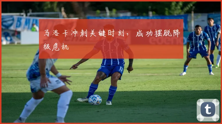 马洛卡冲刺关键时刻，成功摆脱降级危机