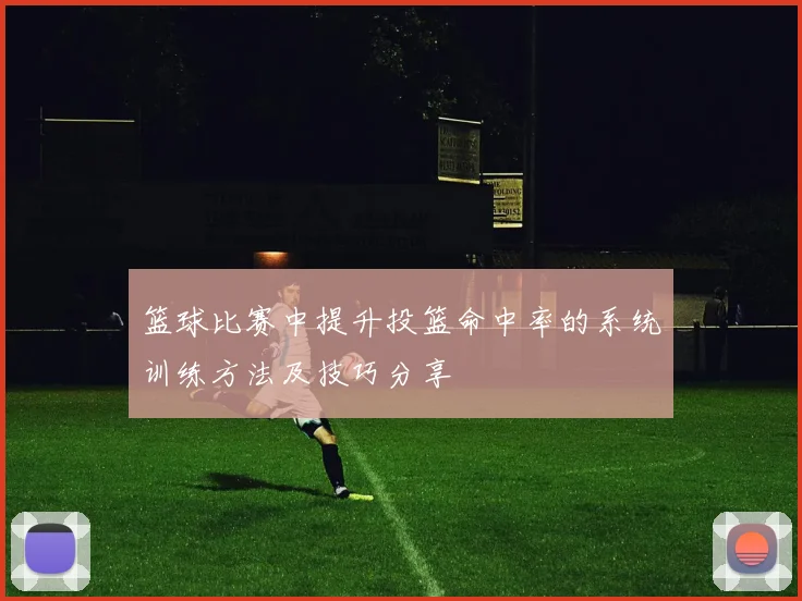 篮球比赛中提升投篮命中率的系统训练方法及技巧分享